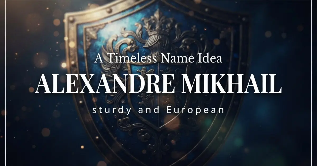 Middle name idea: Alexandre Mikhail - sturdy and European