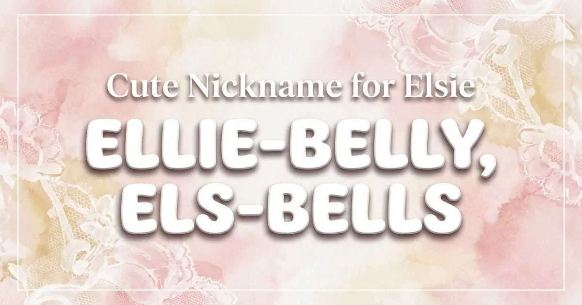Cute nickname for Elsie: Ellie-belly, Els-bells